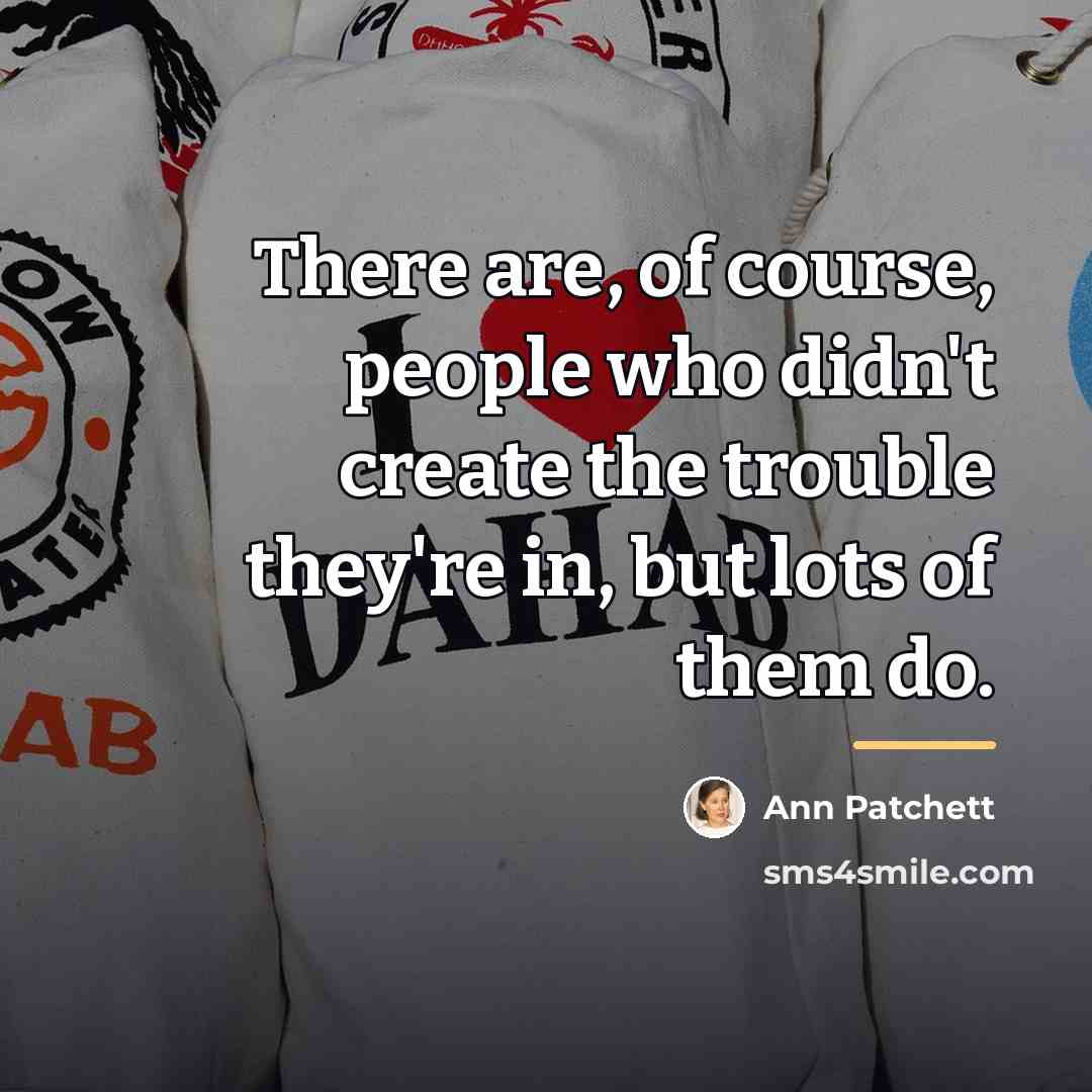 “There are, of course, people who didn't create the trouble…” quote by Ann Patchett