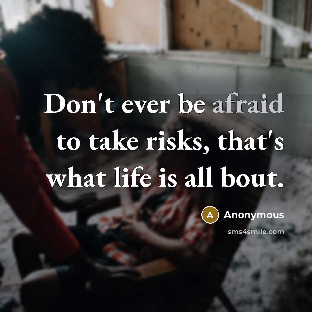 “Don't ever be afraid to take risks, that's what life is all bout.” quote by Anonymous