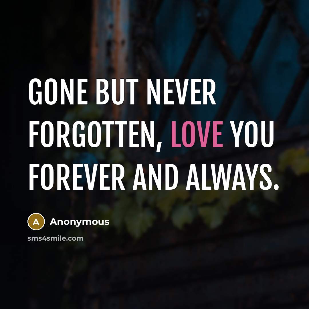 “Gone but never forgotten, love you forever and always.” quote by Anonymous