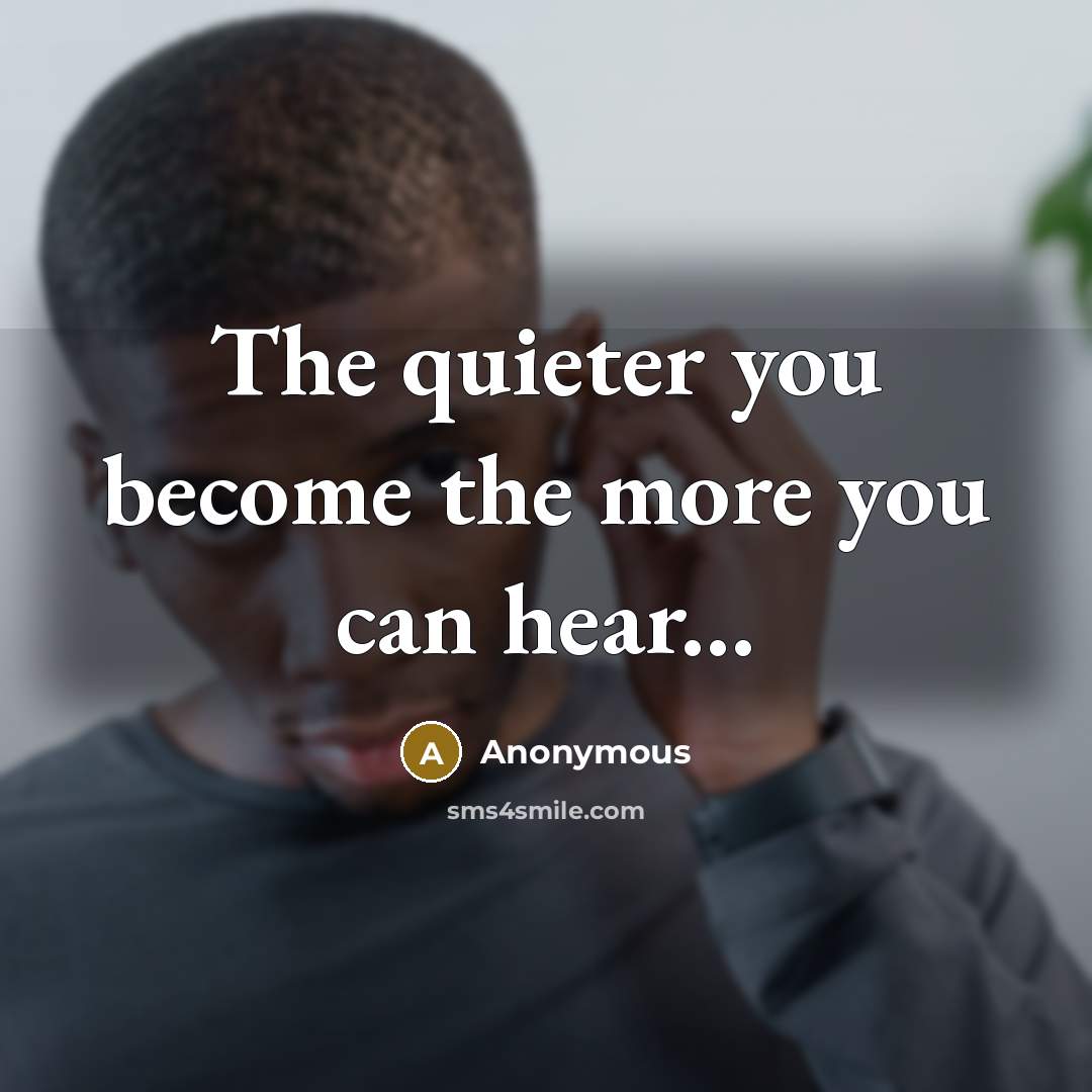“The quieter you become the more you can hear...” quote by Anonymous