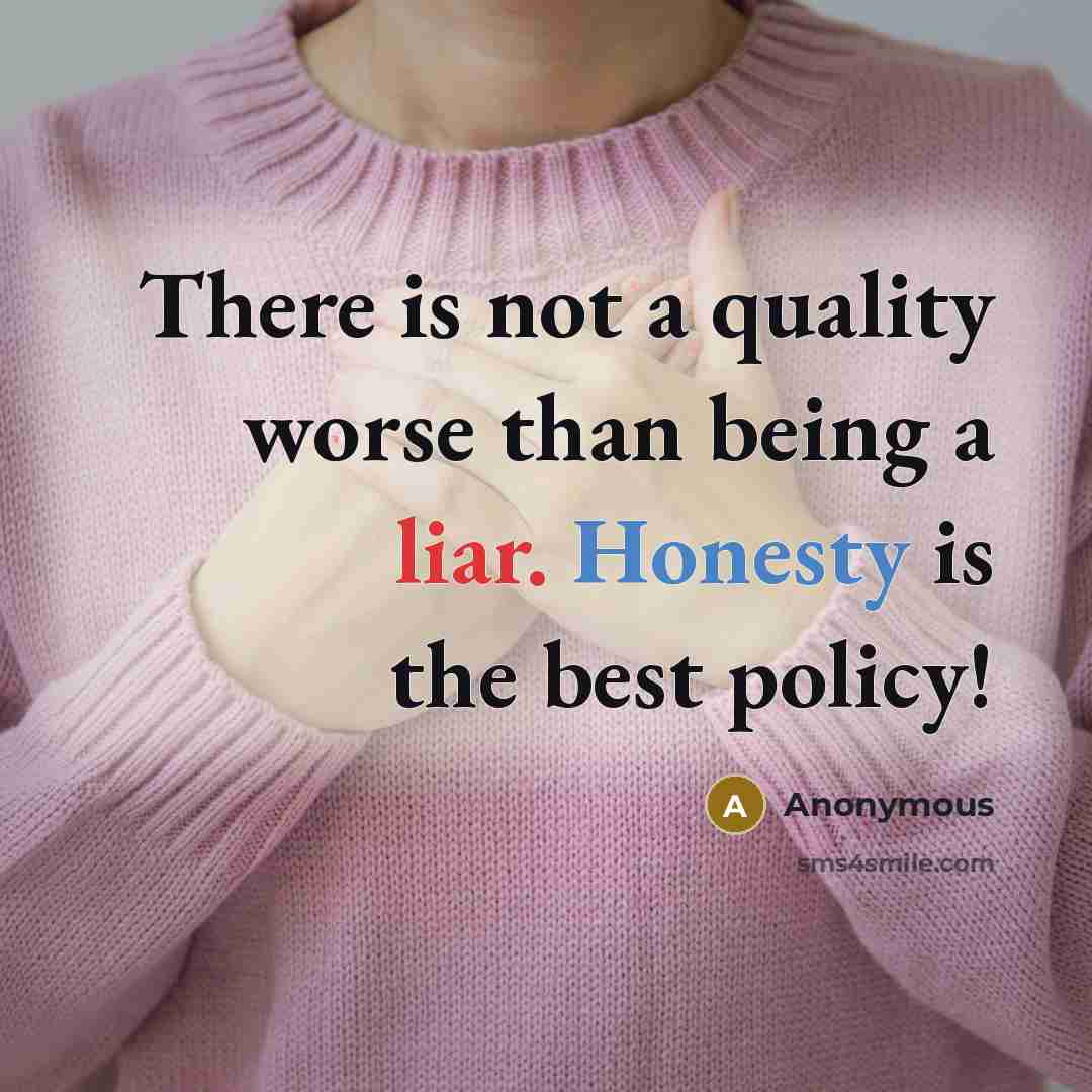 “There is not a quality worse than being a liar. Honesty is the best policy!” quote by Anonymous