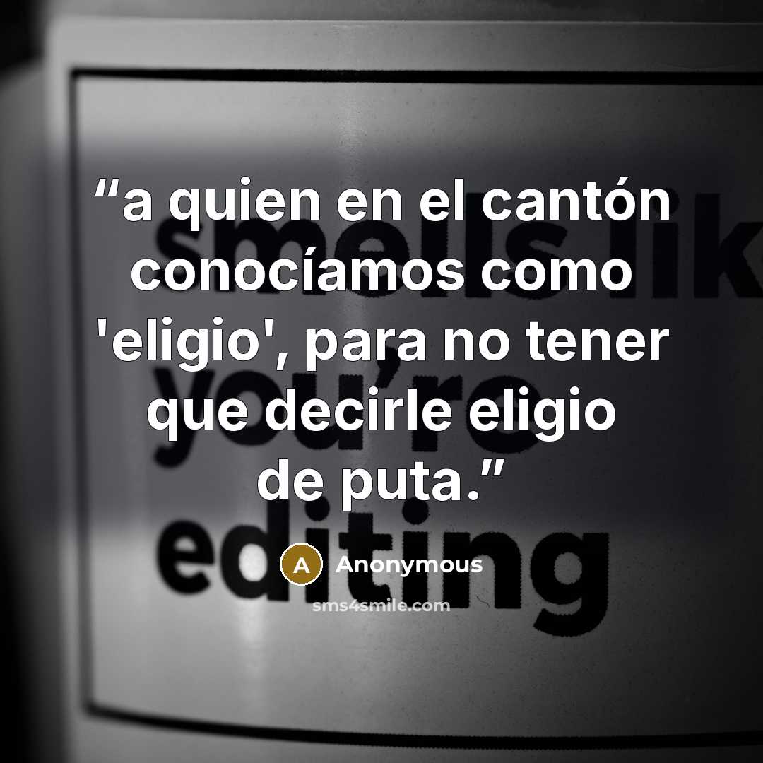 “a quien en el cantón conocíamos como 'eligio', para no tener que decirle eligio de puta.” quote by Anonymous
