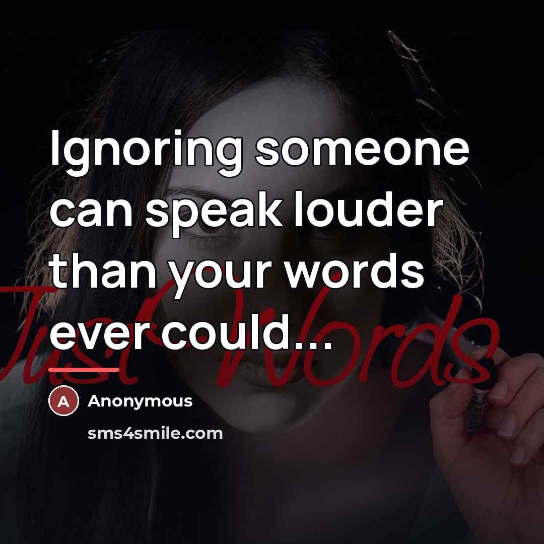 “Ignoring someone can speak louder than your words ever could...…” quote by Anonymous