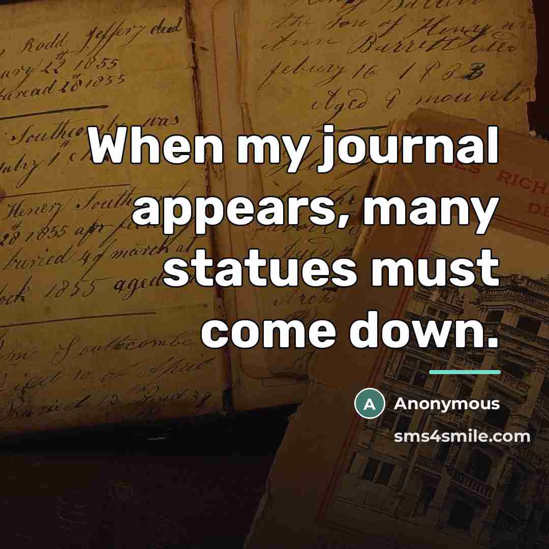 “When my journal appears, many statues must come down.…” quote by Anonymous