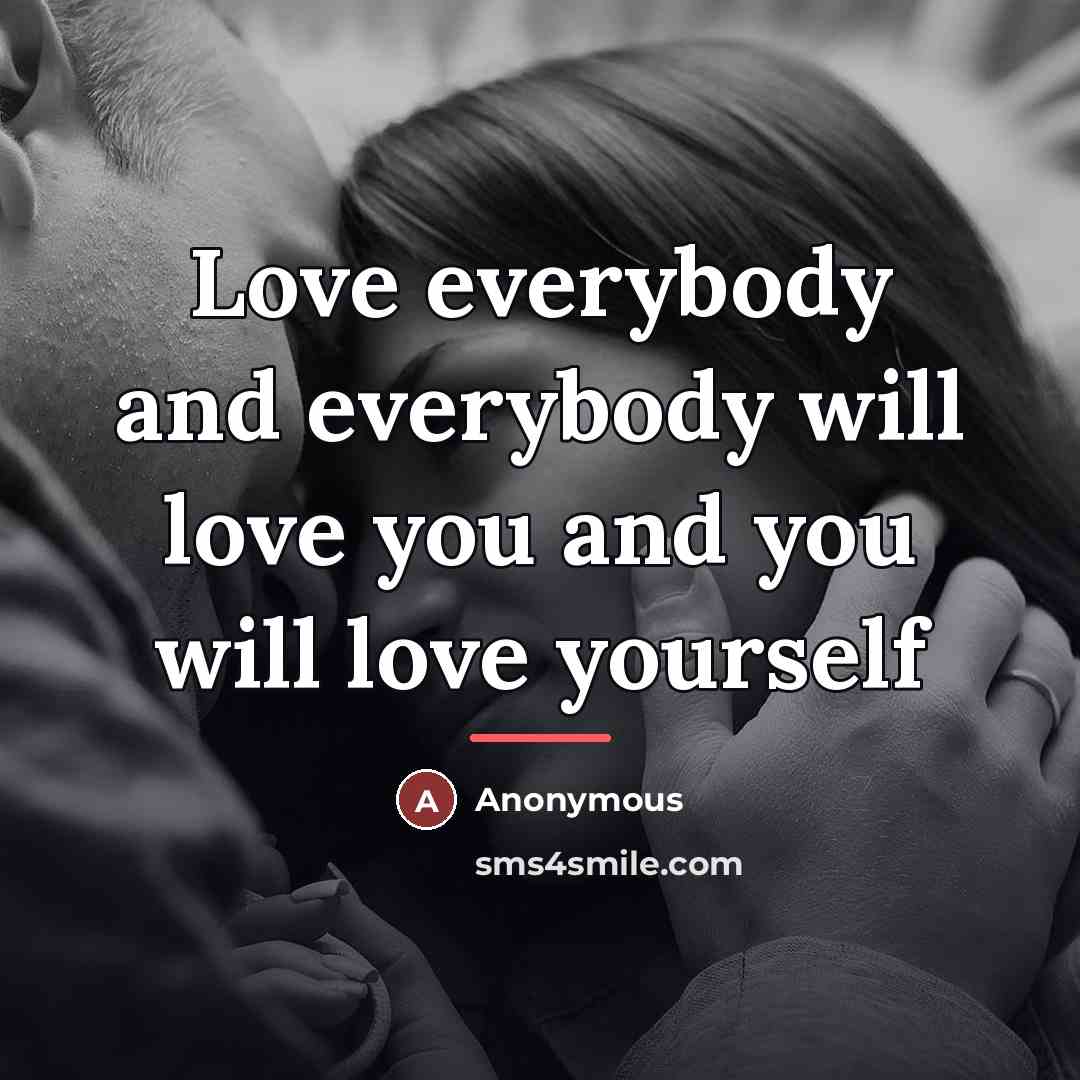 “Love everybody and everybody will love you and you will…” quote by Anonymous