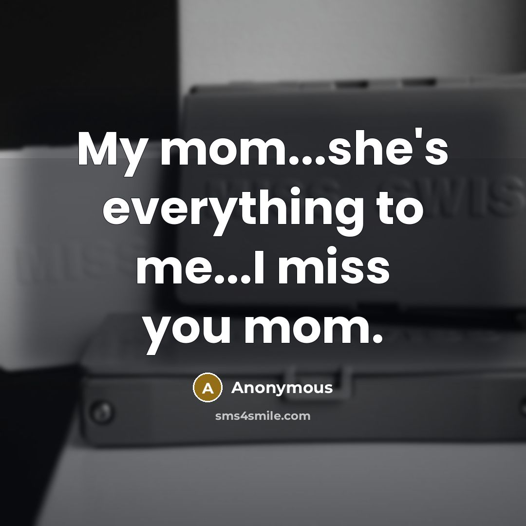 “My mom...she's everything to me...I miss you mom.…” quote by Anonymous