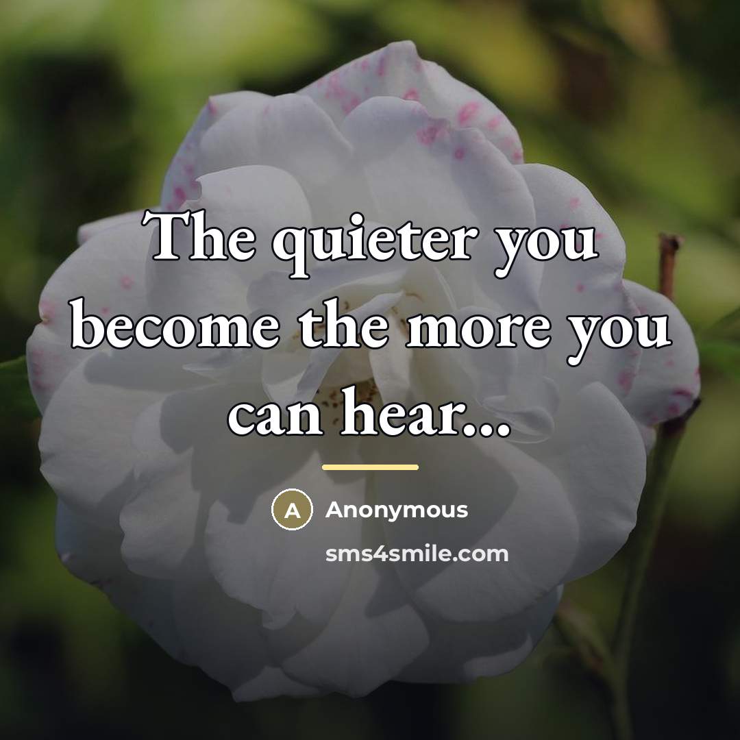 “The quieter you become the more you can hear...…” quote by Anonymous