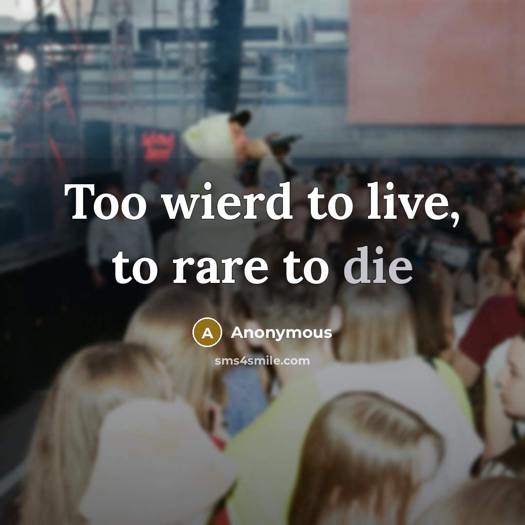 “Too wierd to live, to rare to die” quote by Anonymous