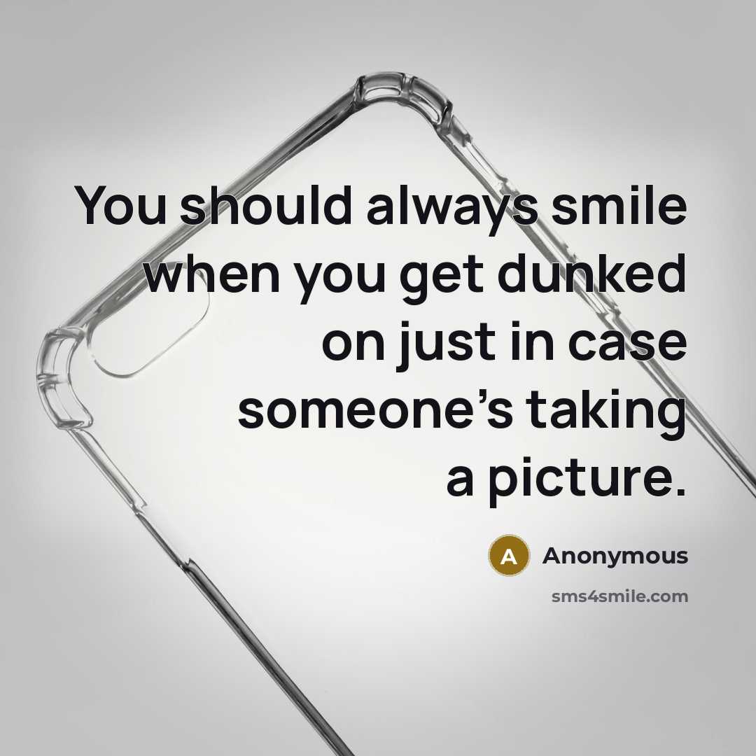 “You should always smile when you get dunked on just in case someone's taking a picture.” quote by Anonymous