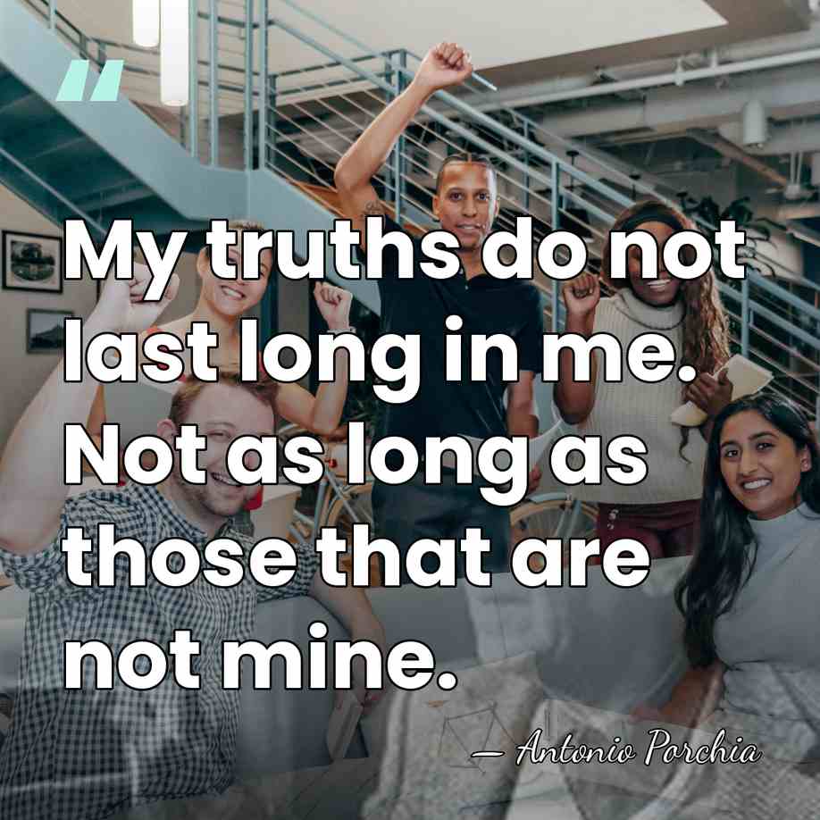 My truths do not last long in me. Not as long as&hellip; - Antonio Porchia