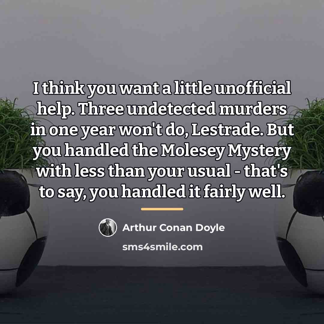 “I think you want a little unofficial help. Three undetected…” quote by Arthur Conan Doyle