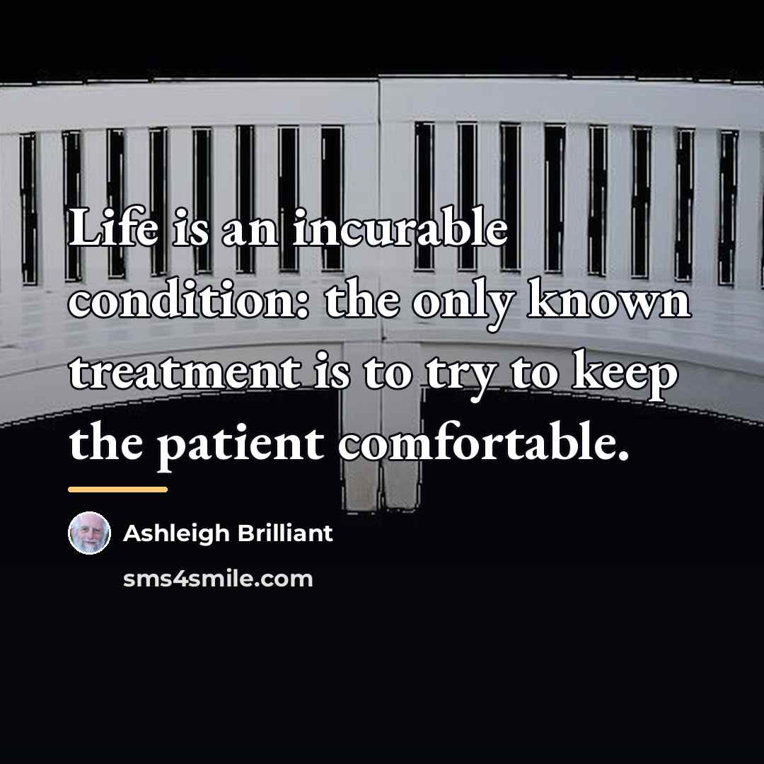 “Life is an incurable condition: the only known treatment is…” quote by Ashleigh Brilliant
