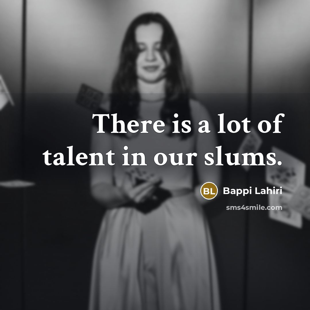 “There is a lot of talent in our slums.…” quote by Bappi Lahiri