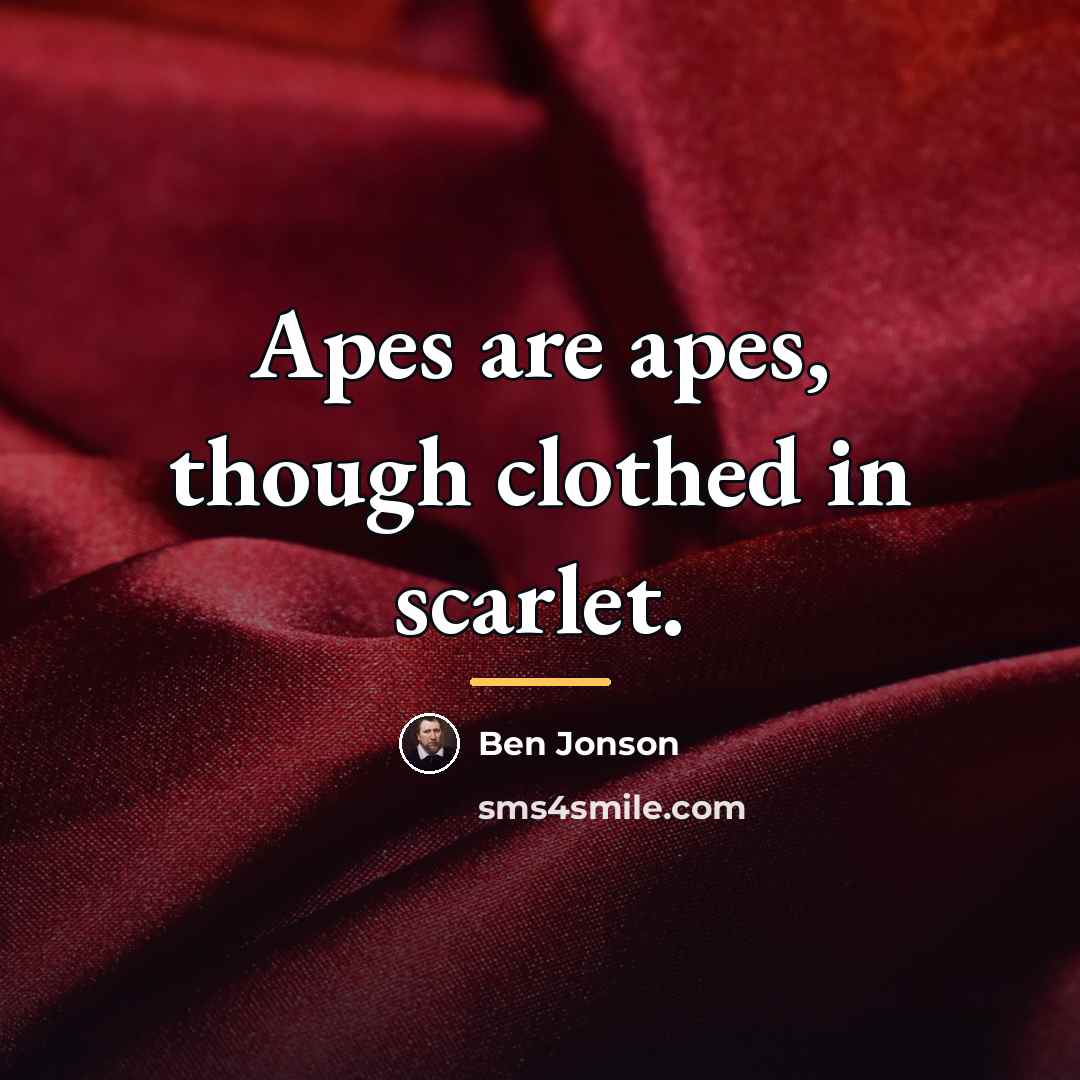 “Apes are apes, though clothed in scarlet.…” quote by Ben Jonson
