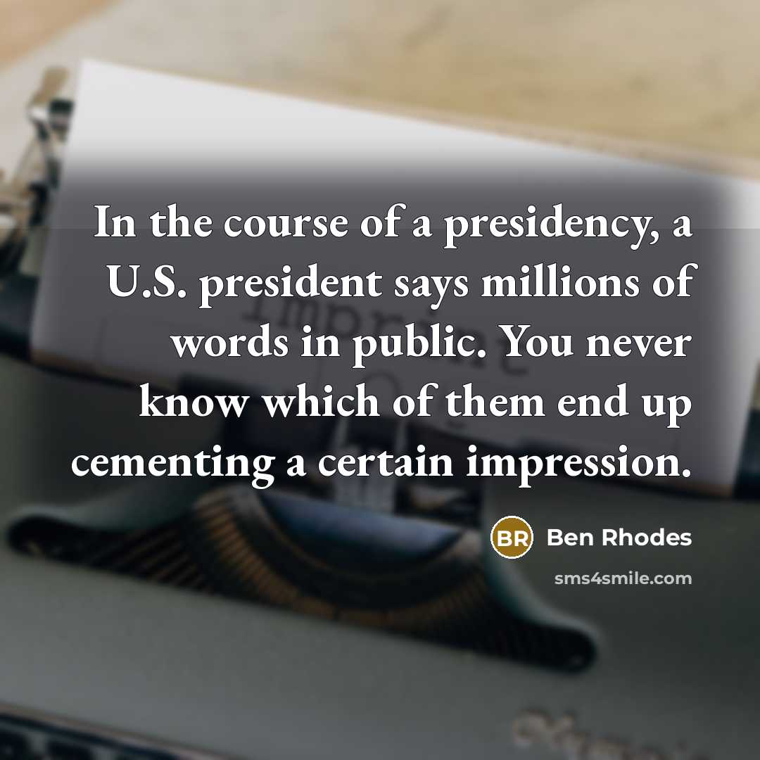 “In the course of a presidency, a U.S. president says…” quote by Ben Rhodes