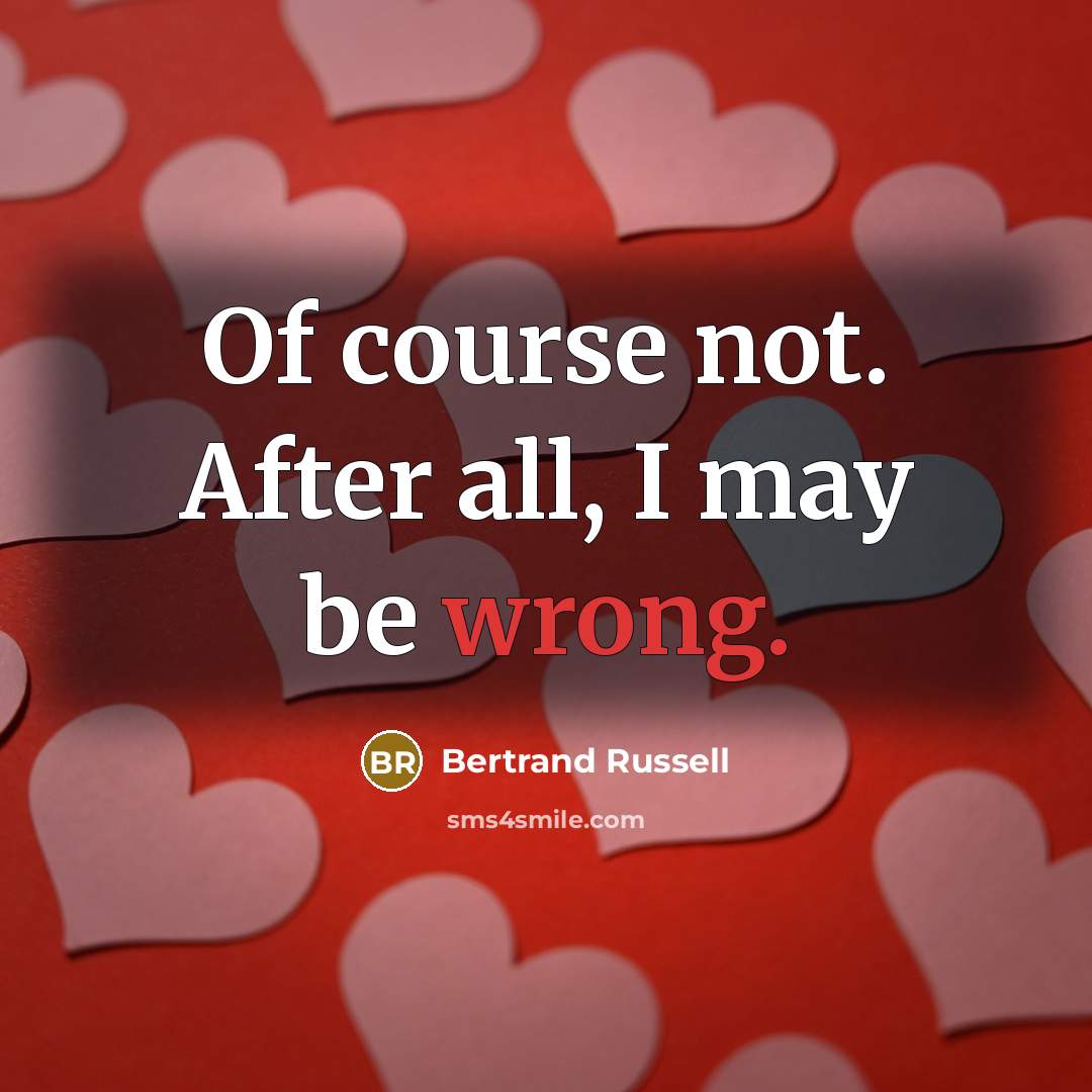 “Of course not. After all, I may be wrong.” quote by Bertrand Russell