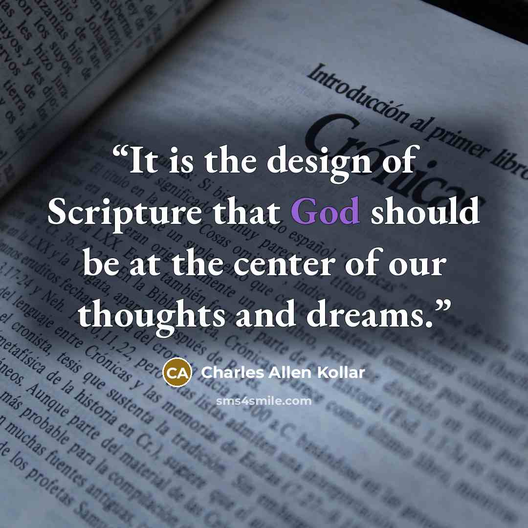 “It is the design of Scripture that God should be at the center of our thoughts and dreams.” quote by Charles Allen Kollar