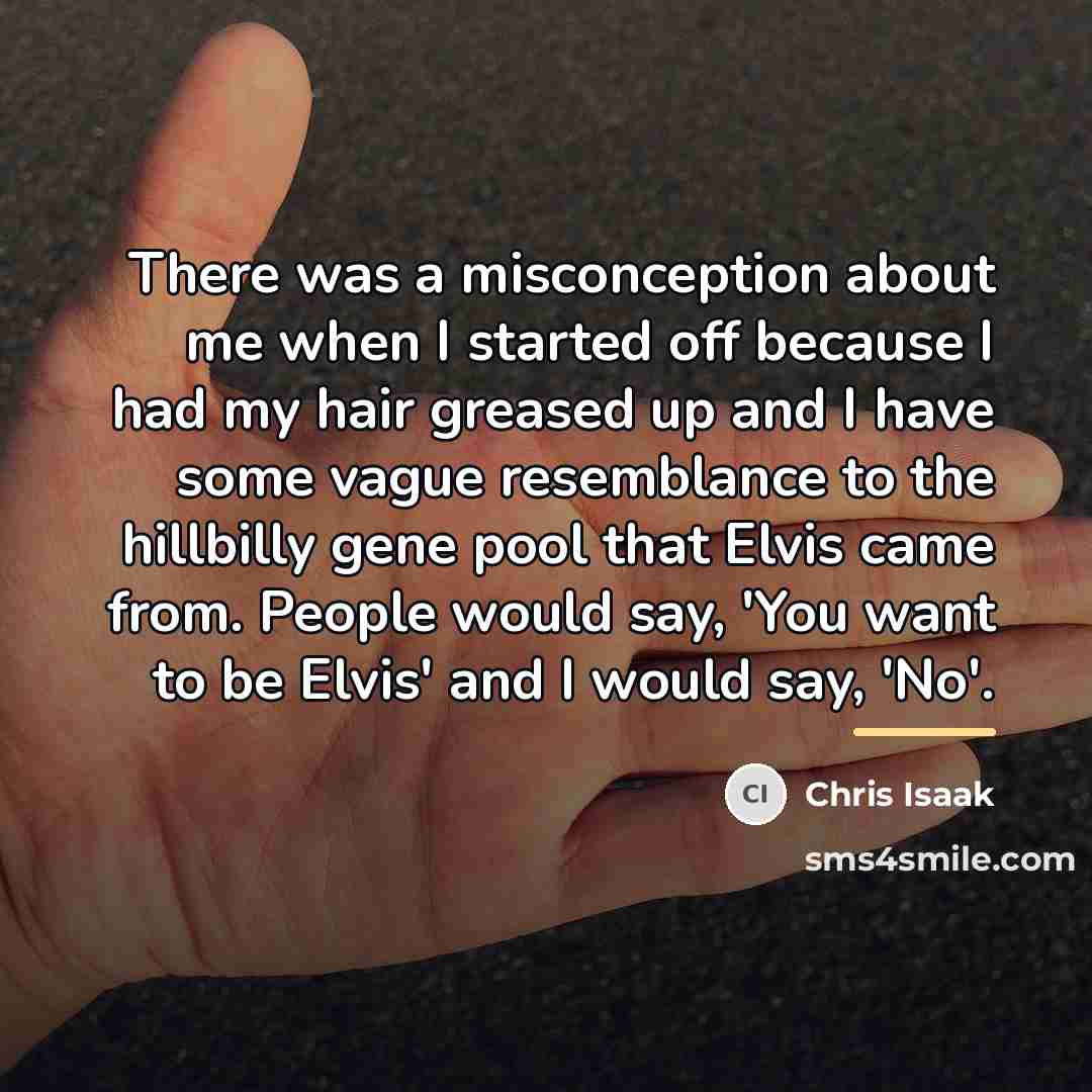 “There was a misconception about me when I started off…” quote by Chris Isaak