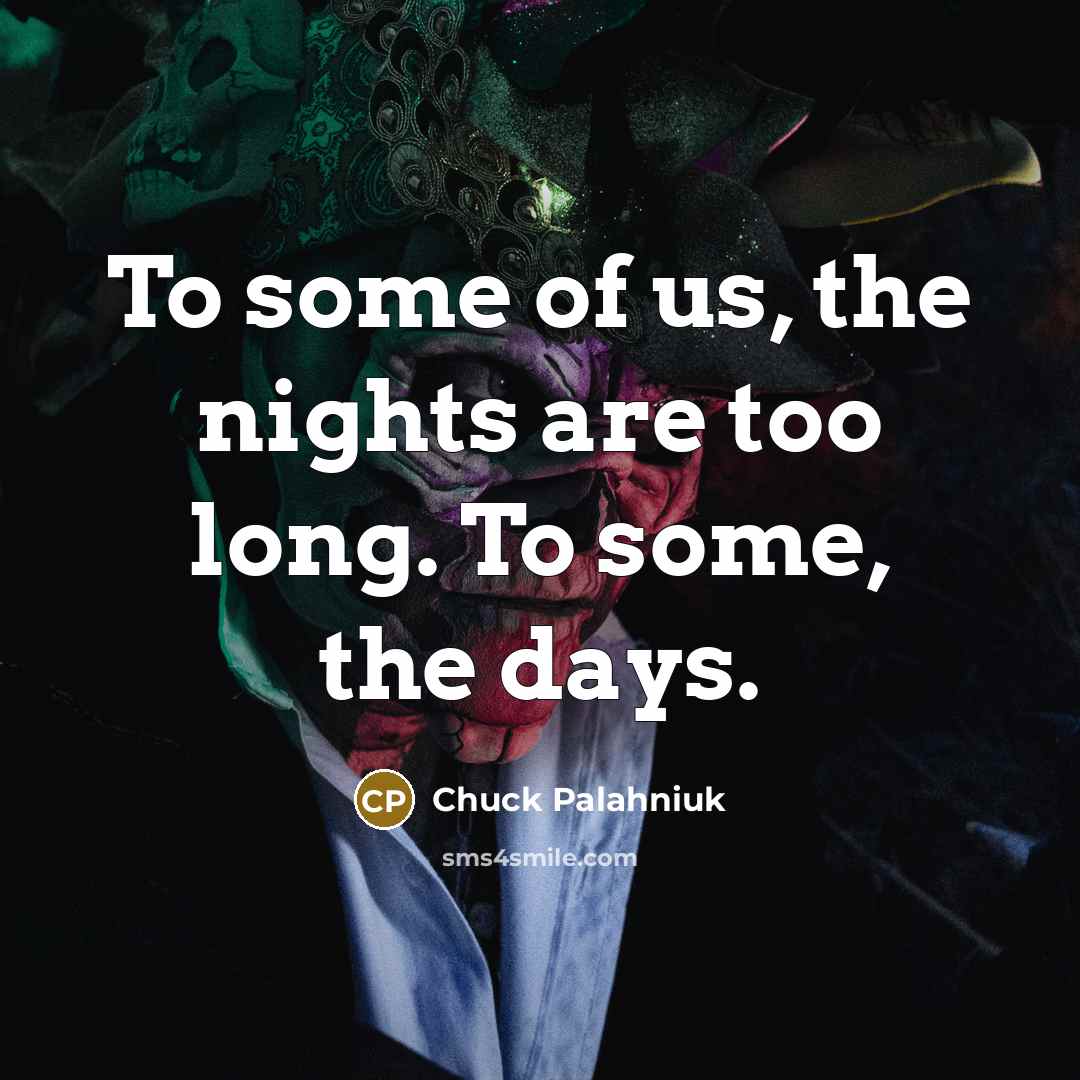 “To some of us, the nights are too long. To some, the days.” quote by Chuck Palahniuk