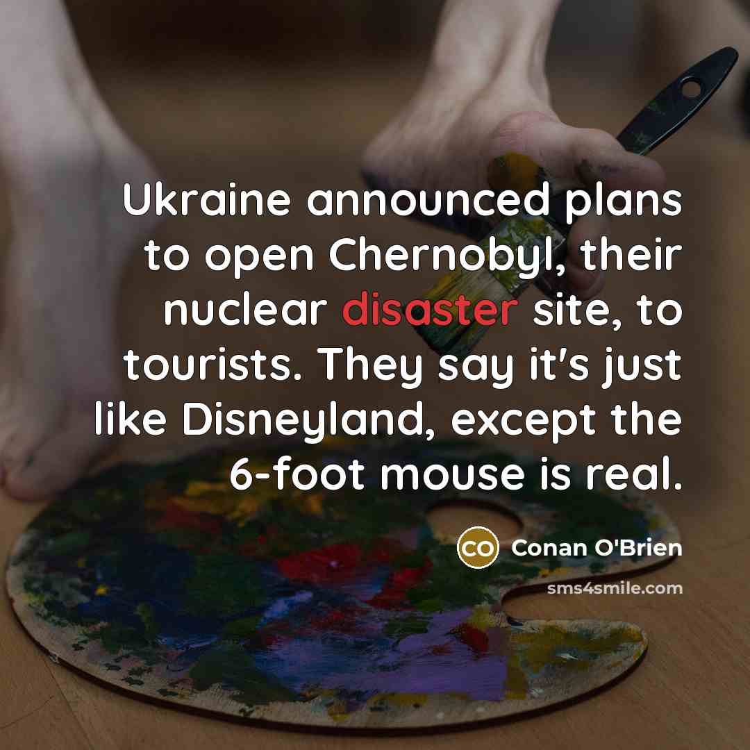 “Ukraine announced plans to open Chernobyl, their nuclear disaster site,…” quote by Conan O'Brien