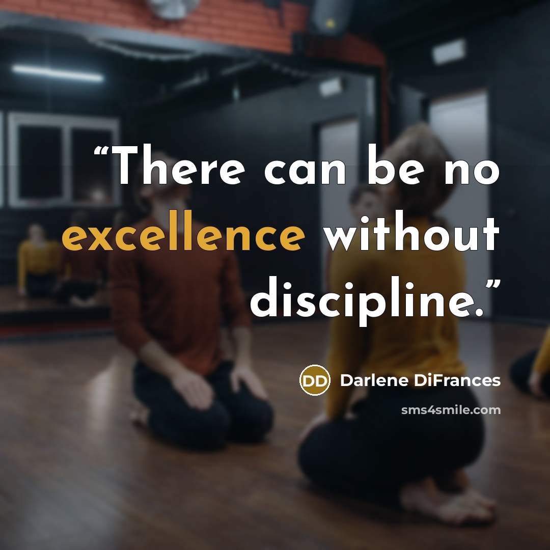 “There can be no excellence without discipline.” quote by Darlene DiFrances
