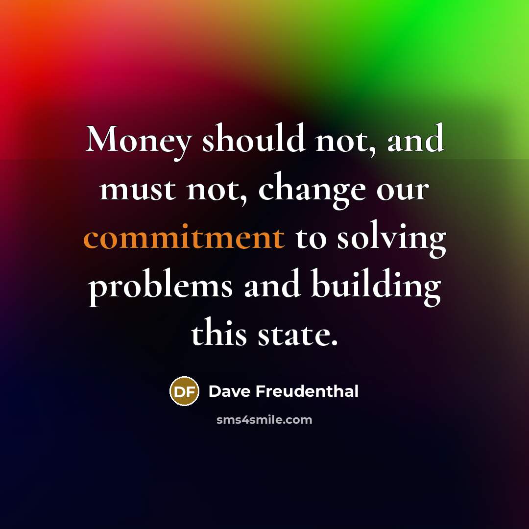 “Money should not, and must not, change our commitment to…” quote by Dave Freudenthal
