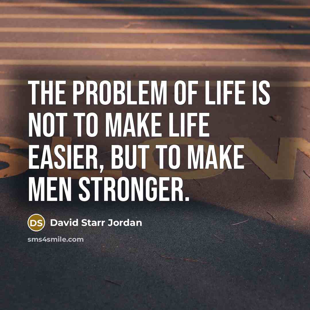 “The problem of life is not to make life easier,…” quote by David Starr Jordan