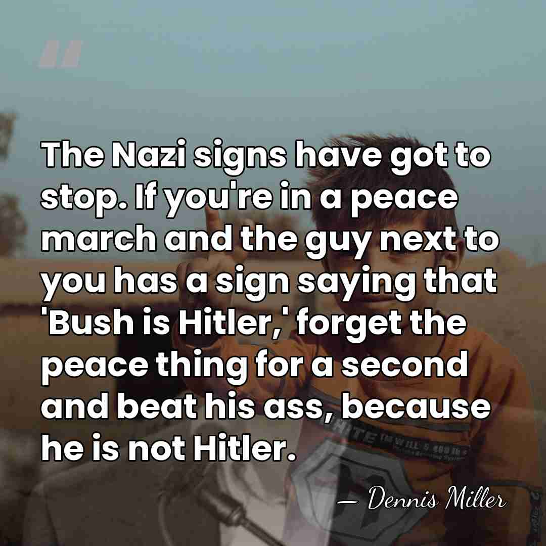 The Nazi signs have got to stop. If you're in a peace&hellip; - Dennis Miller