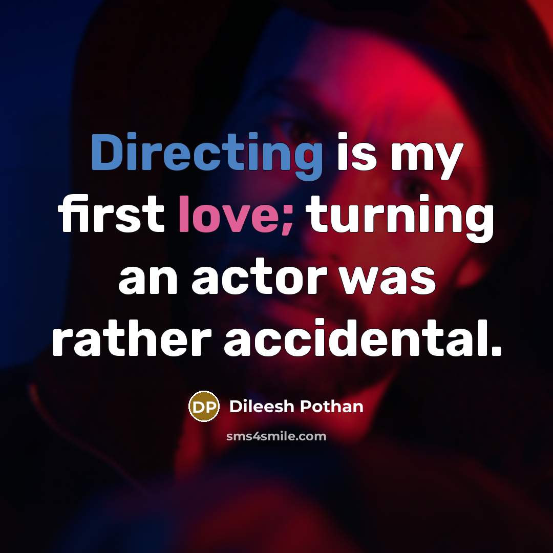 “Directing is my first love; turning an actor was rather accidental.” quote by Dileesh Pothan