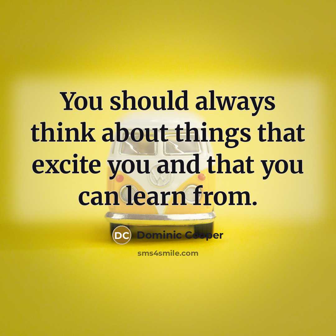 “You should always think about things that excite you and that you can learn from.” quote by Dominic Cooper