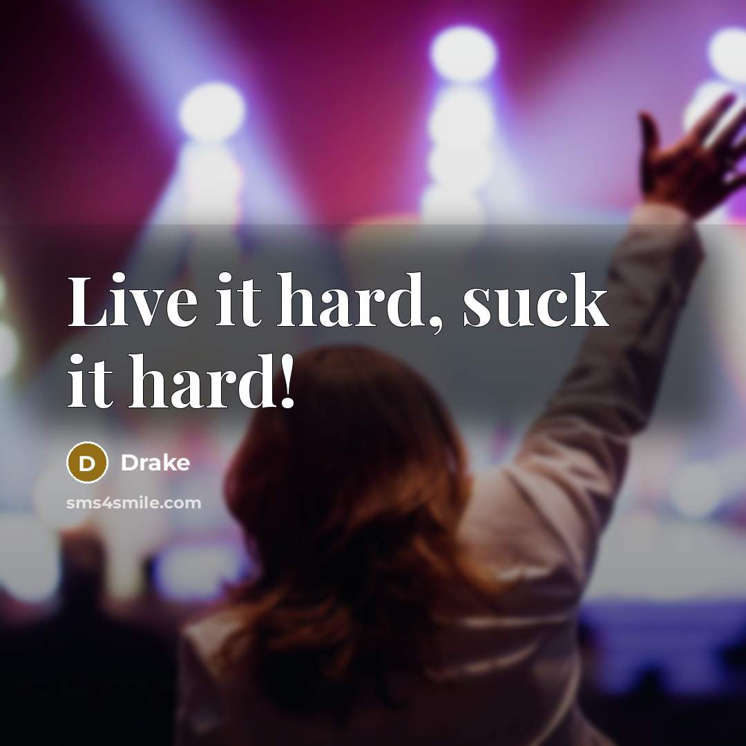 “Live it hard, suck it hard!…” quote by Drake