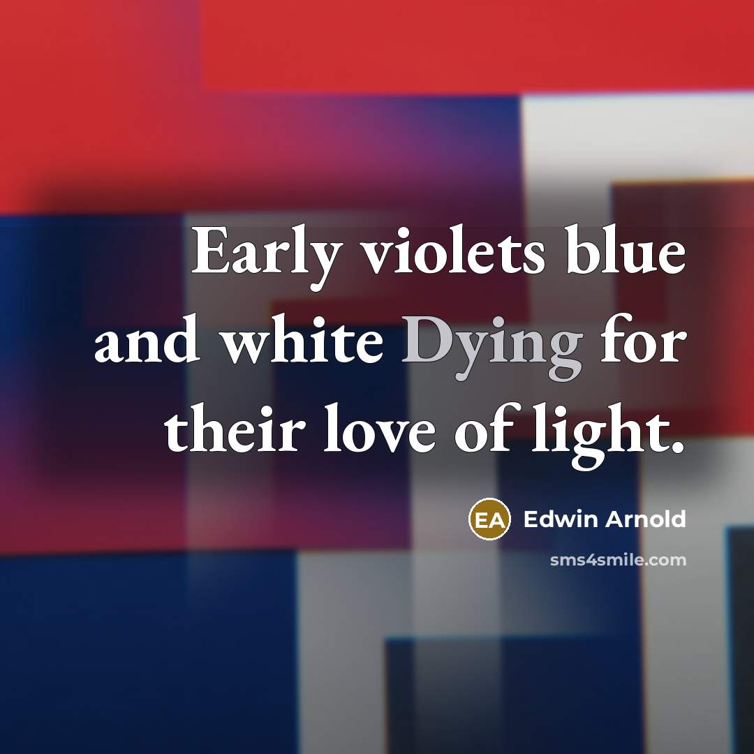 “Early violets blue and white Dying for their love of…” quote by Edwin Arnold