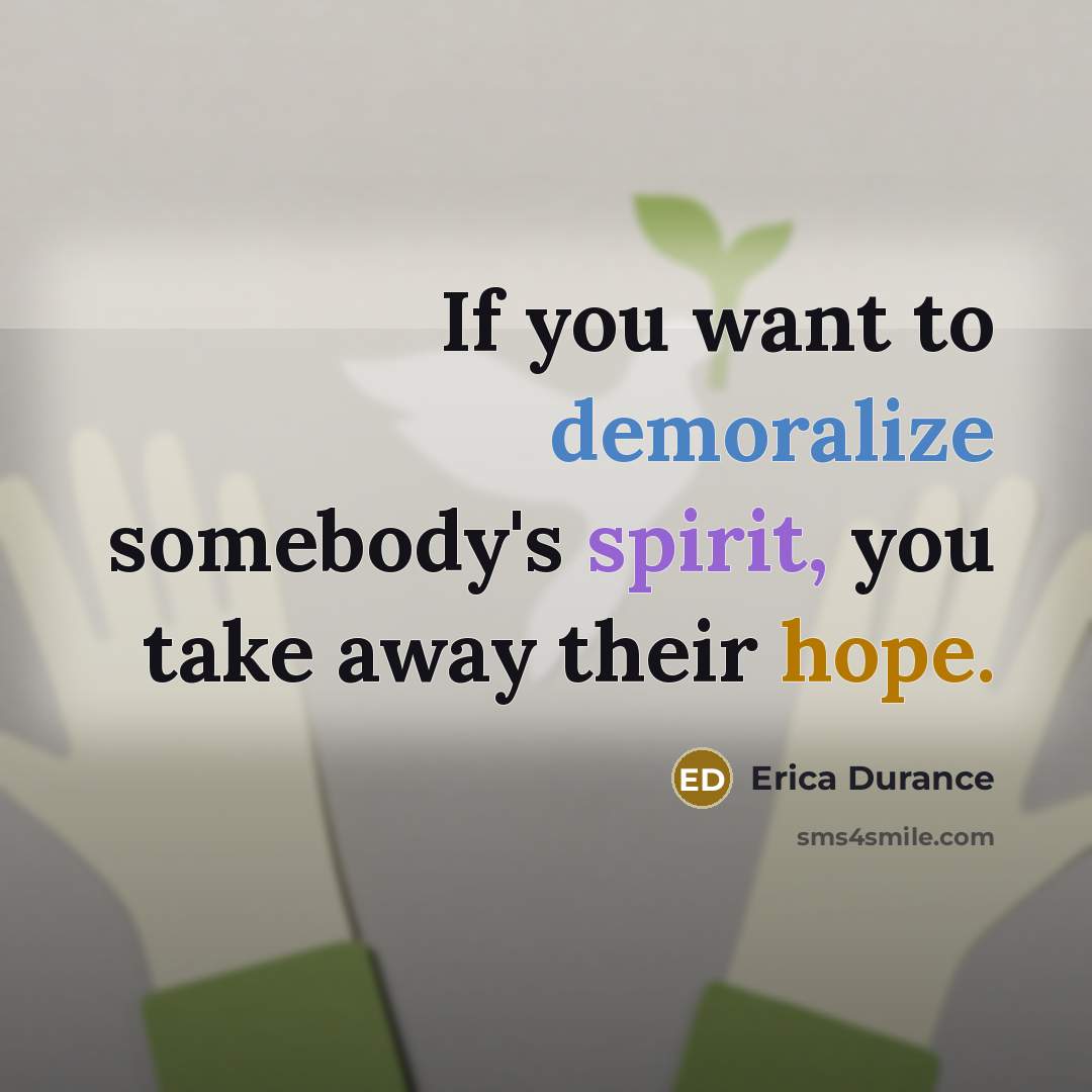 “If you want to demoralize somebody's spirit, you take away their hope.” quote by Erica Durance