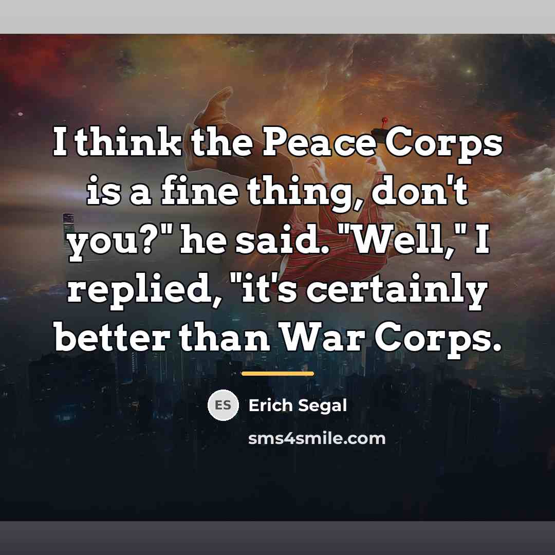“I think the Peace Corps is a fine thing, don't…” quote by Erich Segal