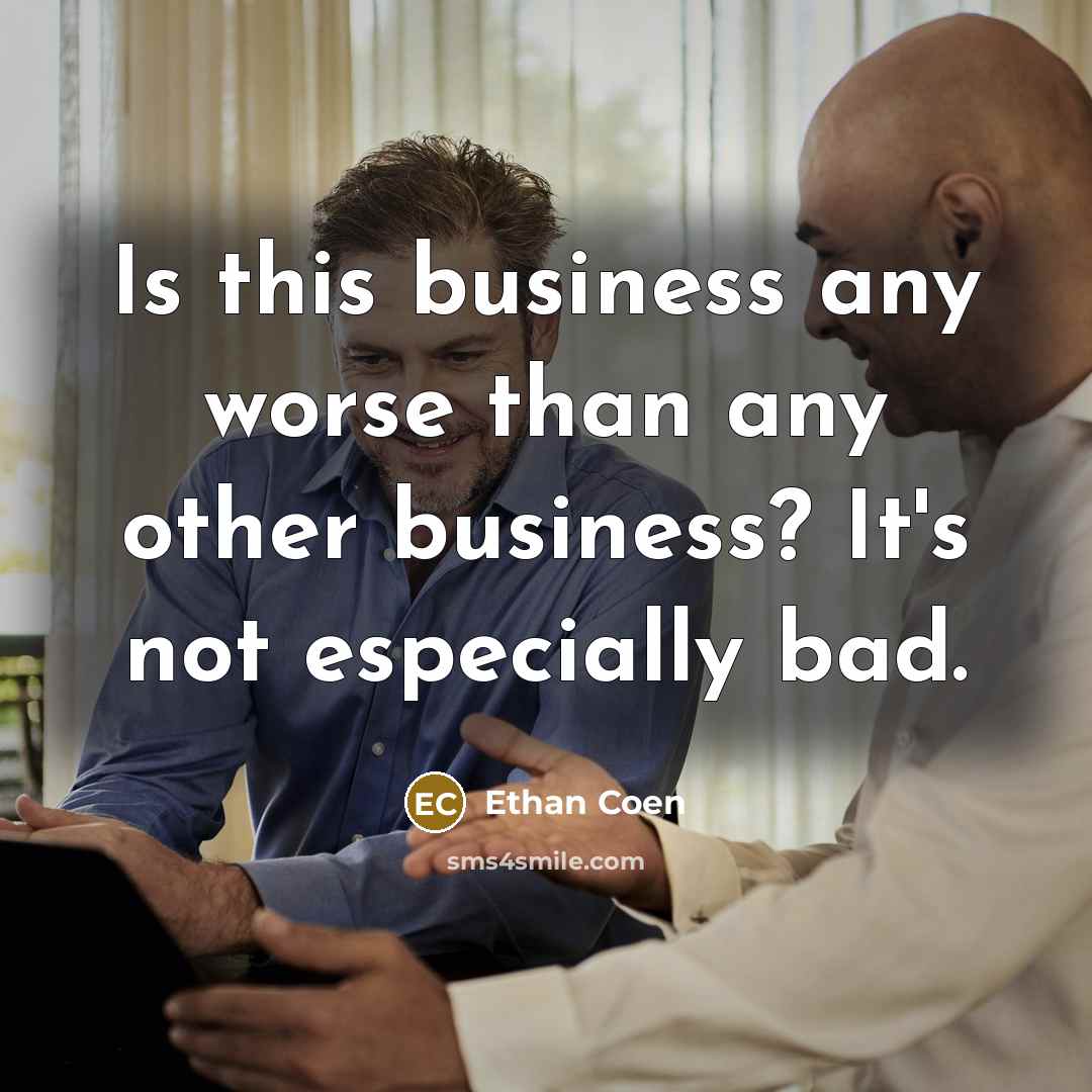 “Is this business any worse than any other business? It's…” quote by Ethan Coen
