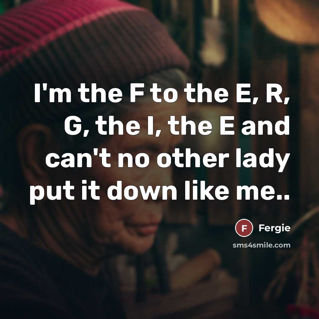 “I'm the F to the E, R, G, the I,…” quote by Fergie