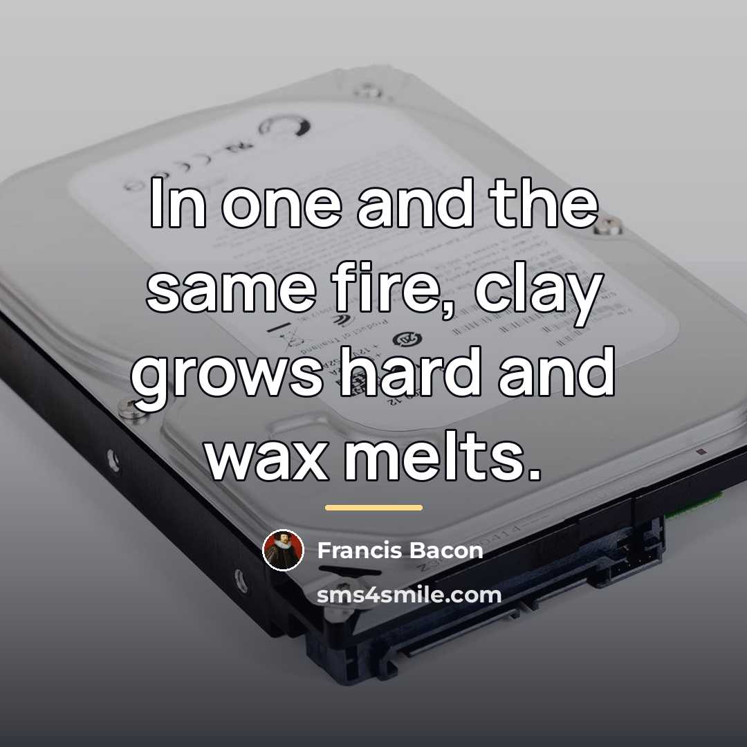 “In one and the same fire, clay grows hard and…” quote by Francis Bacon