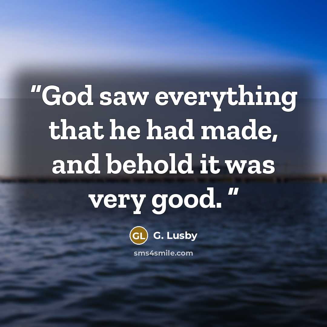 “God saw everything that he had made, and behold it was very good.” quote by G. Lusby