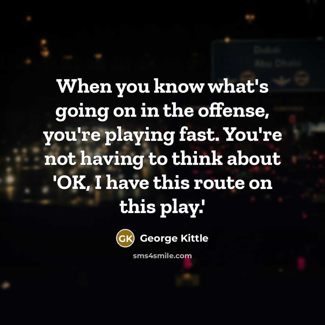 “When you know what's going on in the offense, you're…” quote by George Kittle