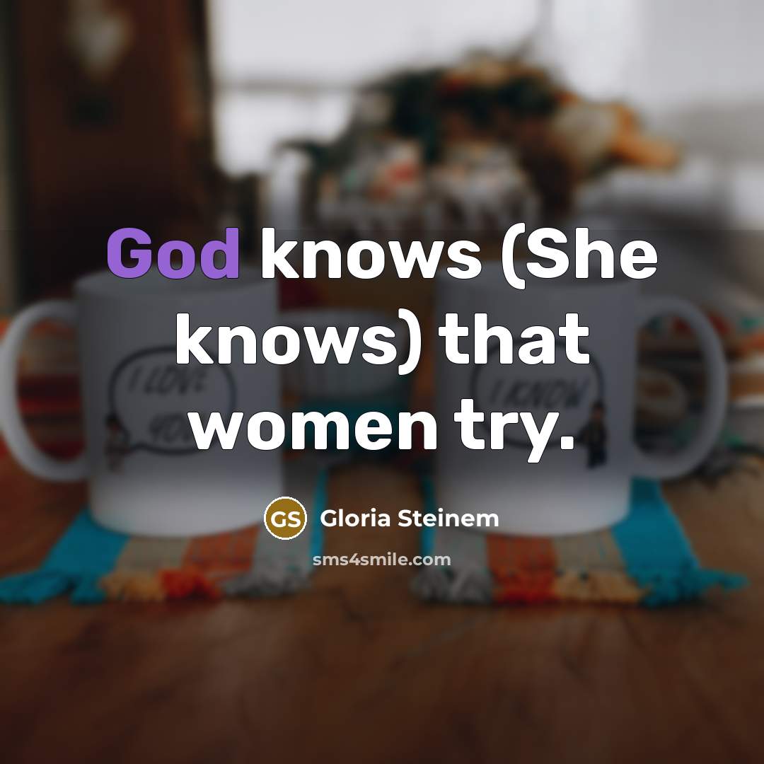 “God knows (She knows) that women try.…” quote by Gloria Steinem