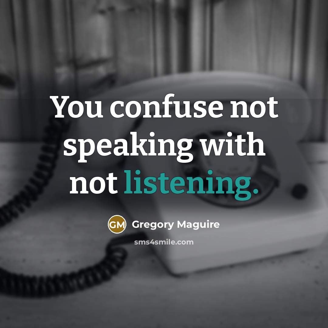 “You confuse not speaking with not listening.…” quote by Gregory Maguire