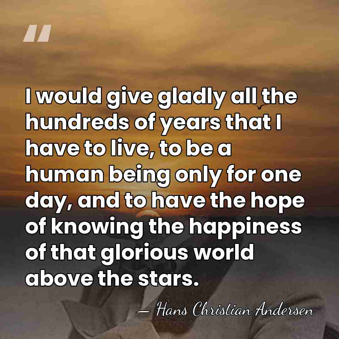I would give gladly all the hundreds of years that I have&hellip; - Hans Christian Andersen