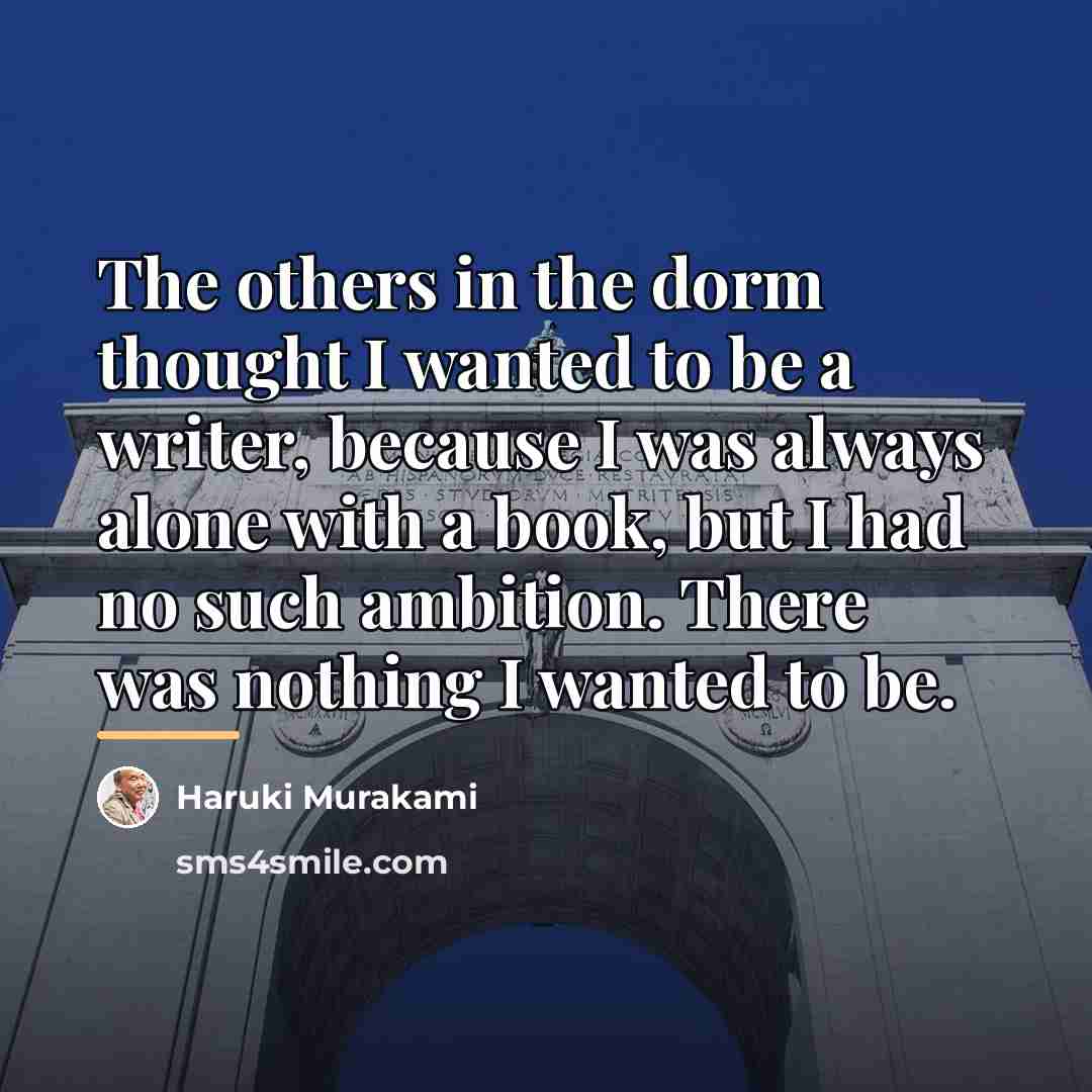 “The others in the dorm thought I wanted to be…” quote by Haruki Murakami
