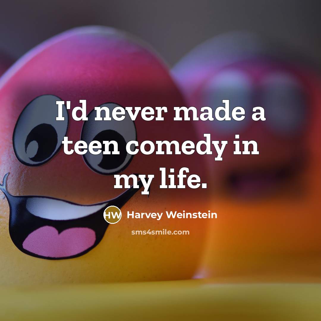 “I'd never made a teen comedy in my life.…” quote by Harvey Weinstein