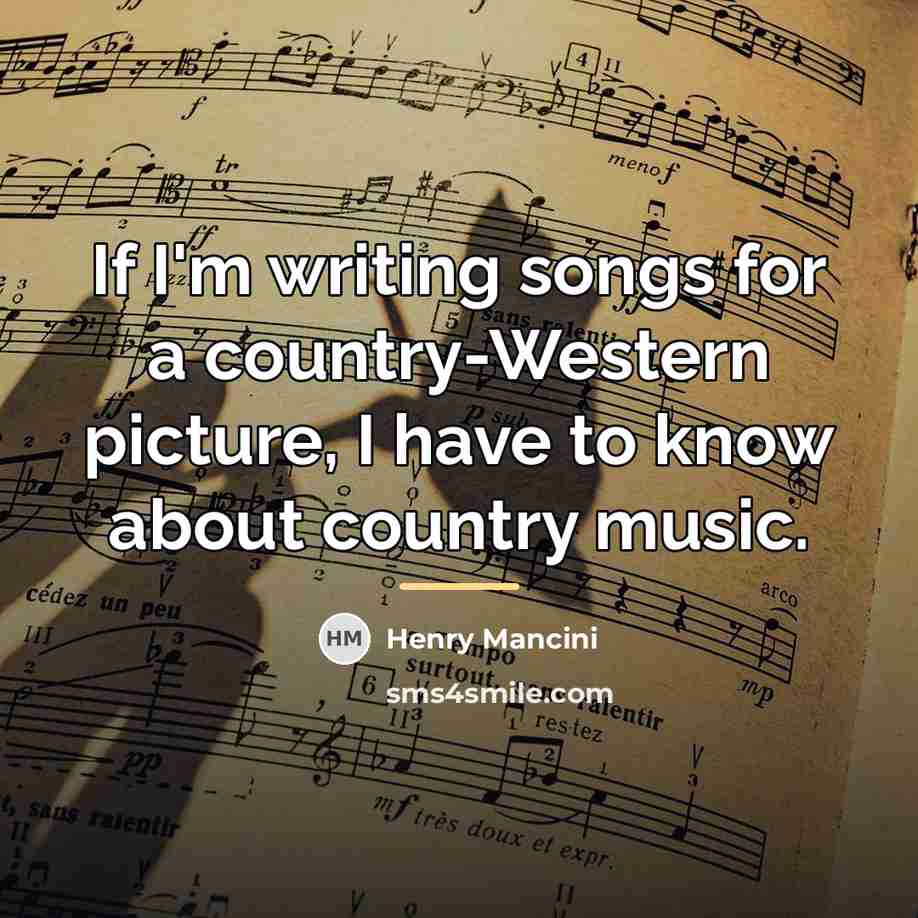 “If I'm writing songs for a country-Western picture, I have…” quote by Henry Mancini