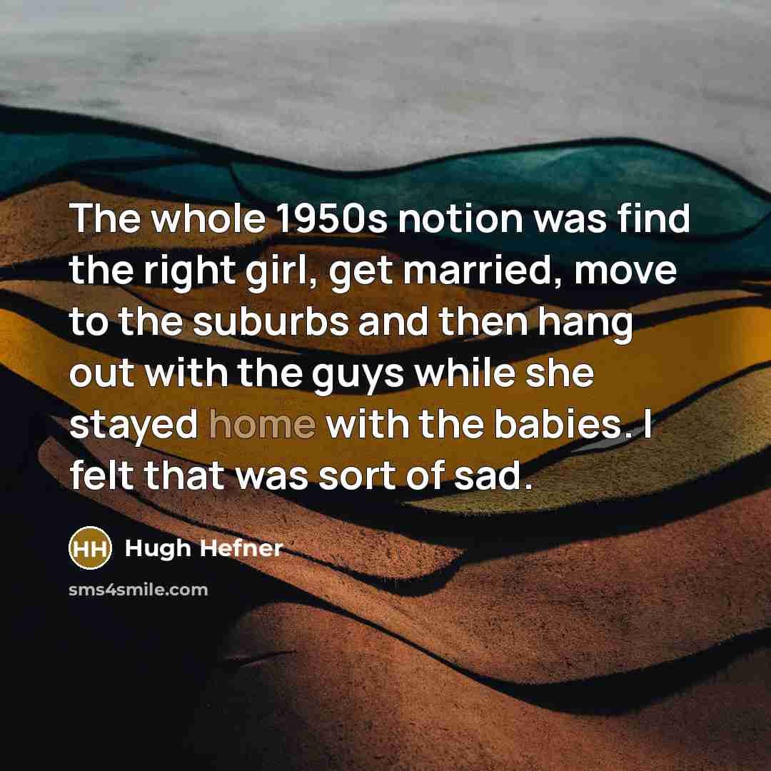 “The whole 1950s notion was find the right girl, get…” quote by Hugh Hefner