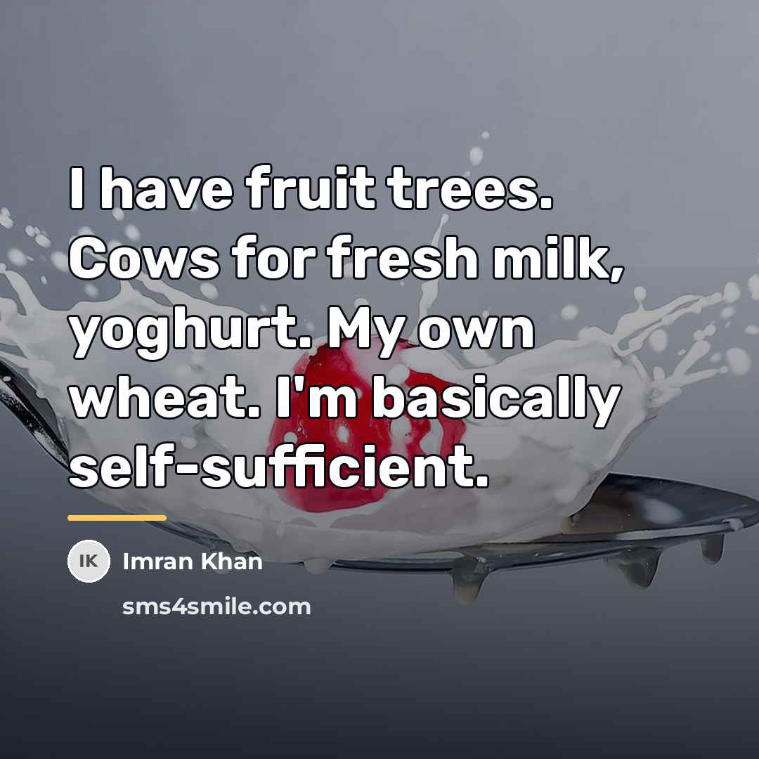 “I have fruit trees. Cows for fresh milk, yoghurt. My…” quote by Imran Khan