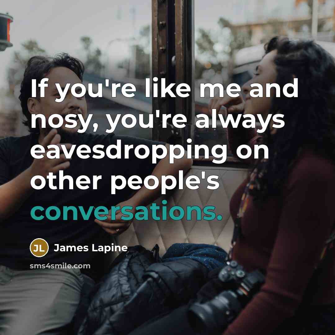 “If you're like me and nosy, you're always eavesdropping on…” quote by James Lapine