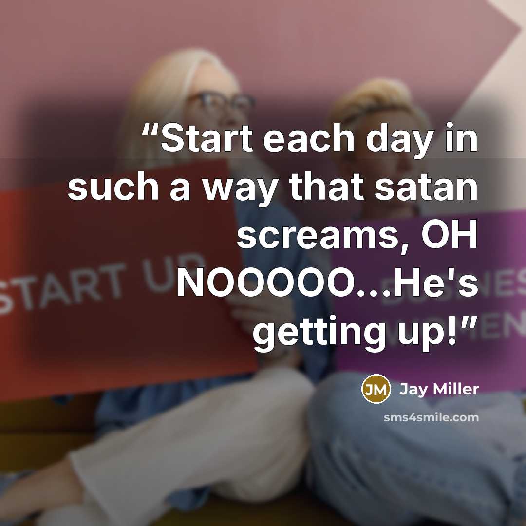 “Start each day in such a way that satan screams, OH NOOOOO...He's getting up!” quote by Jay Miller