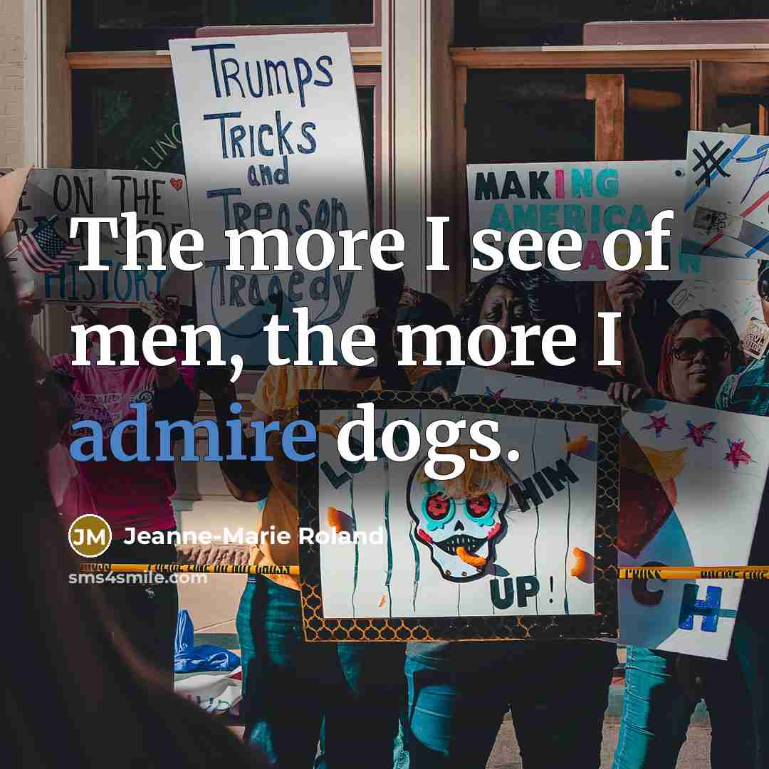 “The more I see of men, the more I admire dogs.” quote by Jeanne-Marie Roland
